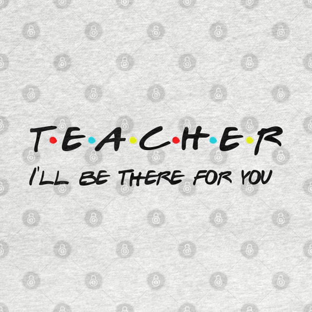 Teacher I'll Be There For You Gifts for Teachers School Teacher by Daimon